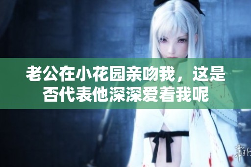 老公在小花园亲吻我，这是否代表他深深爱着我呢