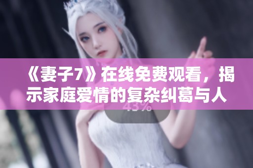 《妻子7》在线免费观看，揭示家庭爱情的复杂纠葛与人性挑战