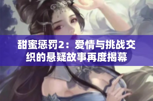甜蜜惩罚2：爱情与挑战交织的悬疑故事再度揭幕
