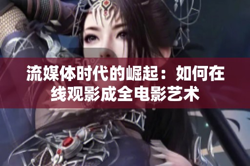 流媒体时代的崛起：如何在线观影成全电影艺术