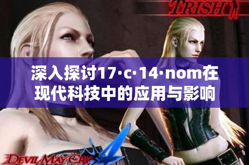 深入探讨17·c·14·nom在现代科技中的应用与影响