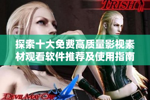 探索十大免费高质量影视素材观看软件推荐及使用指南