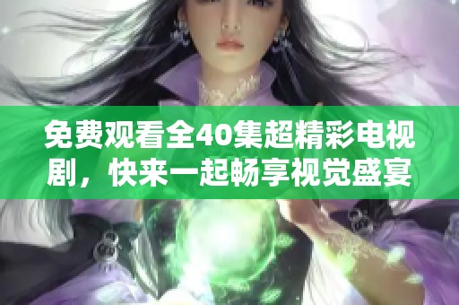 免费观看全40集超精彩电视剧，快来一起畅享视觉盛宴吧！