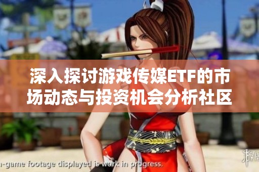 深入探讨游戏传媒ETF的市场动态与投资机会分析社区
