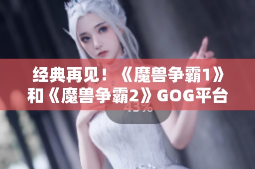 经典再见！《魔兽争霸1》和《魔兽争霸2》GOG平台即将下架