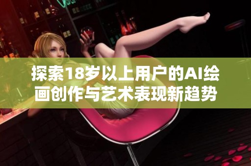 探索18岁以上用户的AI绘画创作与艺术表现新趋势