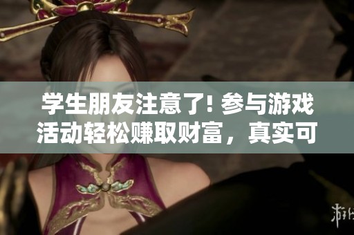 学生朋友注意了! 参与游戏活动轻松赚取财富，真实可信的赚钱方式