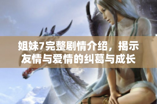 姐妹7完整剧情介绍，揭示友情与爱情的纠葛与成长