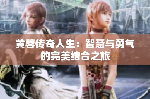 黄蓉传奇人生：智慧与勇气的完美结合之旅