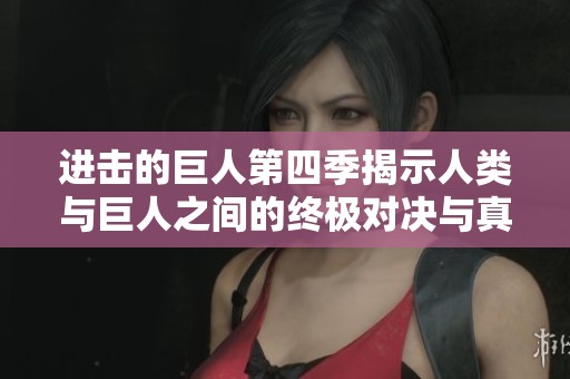 进击的巨人第四季揭示人类与巨人之间的终极对决与真相