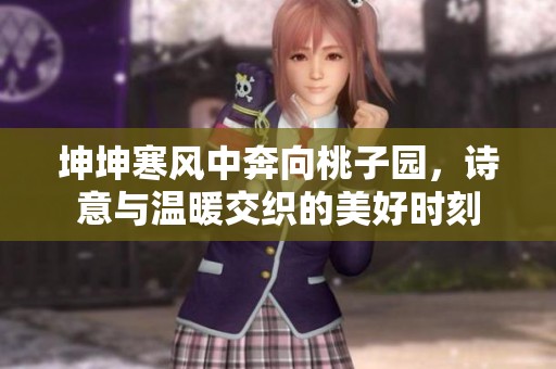 坤坤寒风中奔向桃子园，诗意与温暖交织的美好时刻