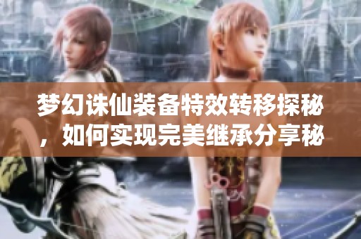 梦幻诛仙装备特效转移探秘，如何实现完美继承分享秘诀