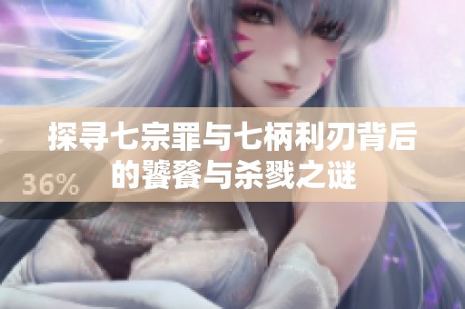 探寻七宗罪与七柄利刃背后的饕餮与杀戮之谜