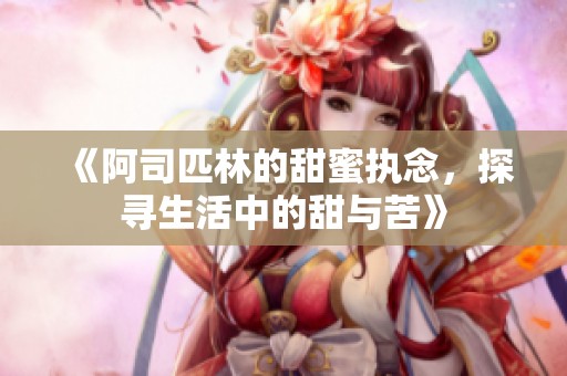 《阿司匹林的甜蜜执念，探寻生活中的甜与苦》