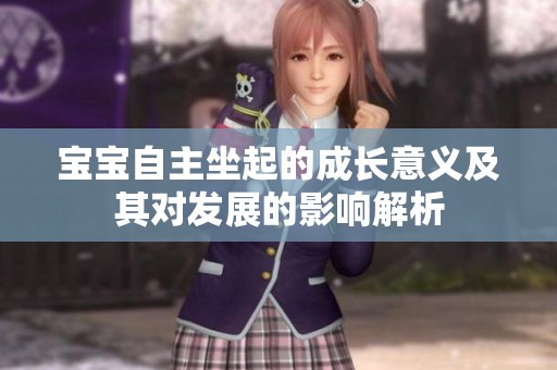 宝宝自主坐起的成长意义及其对发展的影响解析