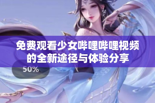 免费观看少女哔哩哔哩视频的全新途径与体验分享