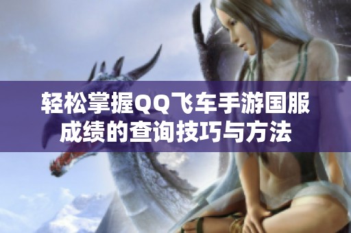 轻松掌握QQ飞车手游国服成绩的查询技巧与方法