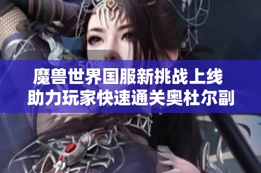 魔兽世界国服新挑战上线 助力玩家快速通关奥杜尔副本