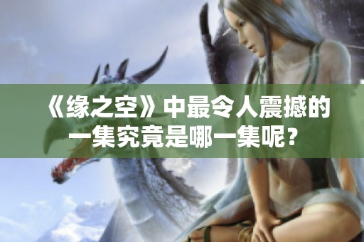 《缘之空》中最令人震撼的一集究竟是哪一集呢？