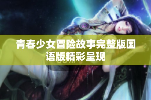 青春少女冒险故事完整版国语版精彩呈现
