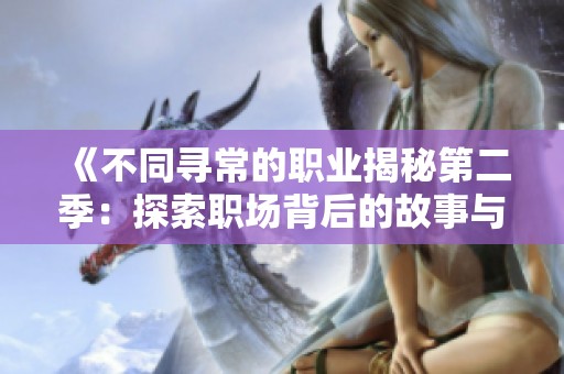 《不同寻常的职业揭秘第二季：探索职场背后的故事与挑战》