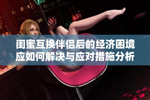 闺蜜互换伴侣后的经济困境应如何解决与应对措施分析