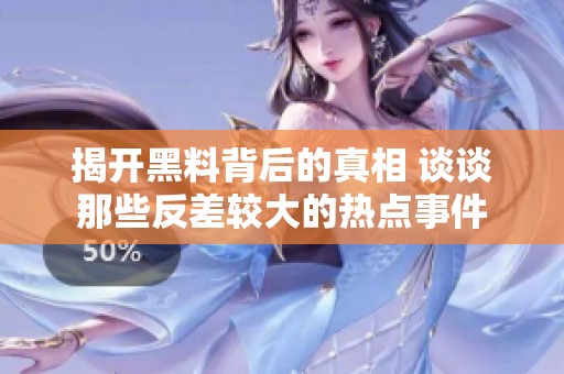 揭开黑料背后的真相 谈谈那些反差较大的热点事件
