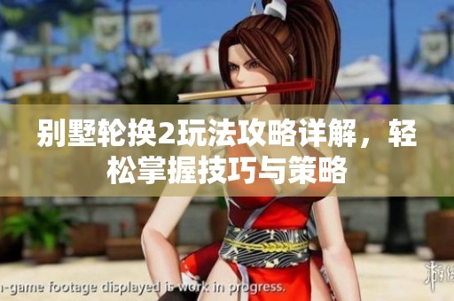 别墅轮换2玩法攻略详解，轻松掌握技巧与策略