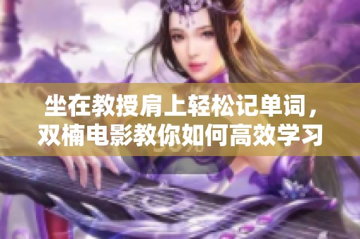 坐在教授肩上轻松记单词，双楠电影教你如何高效学习