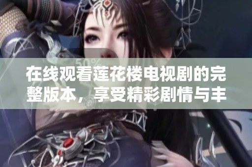 在线观看莲花楼电视剧的完整版本，享受精彩剧情与丰富角色互动