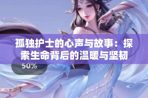 孤独护士的心声与故事：探索生命背后的温暖与坚韧