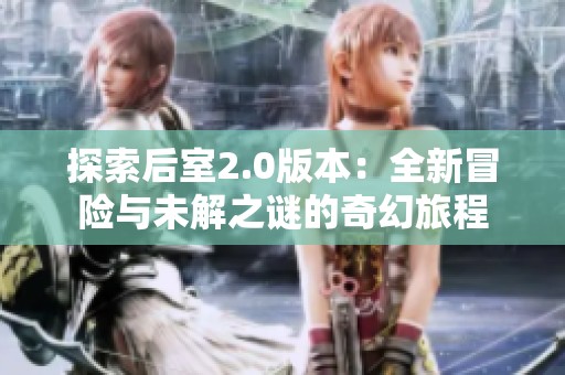 探索后室2.0版本：全新冒险与未解之谜的奇幻旅程