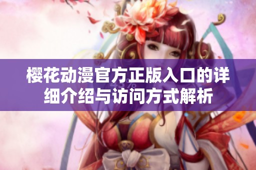 樱花动漫官方正版入口的详细介绍与访问方式解析