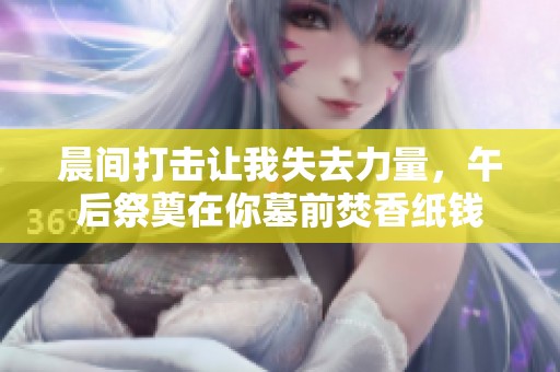 晨间打击让我失去力量，午后祭奠在你墓前焚香纸钱