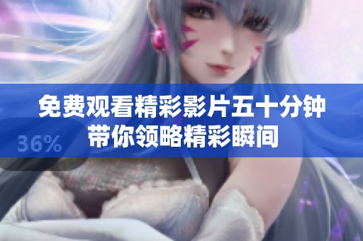 免费观看精彩影片五十分钟带你领略精彩瞬间