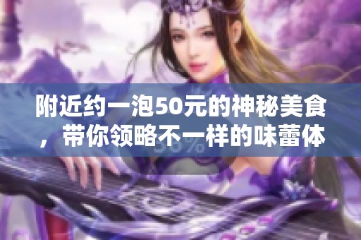 附近约一泡50元的神秘美食，带你领略不一样的味蕾体验