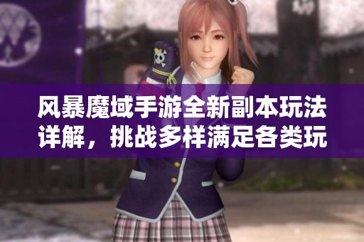 风暴魔域手游全新副本玩法详解，挑战多样满足各类玩家需求