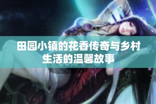 田园小镇的花香传奇与乡村生活的温馨故事