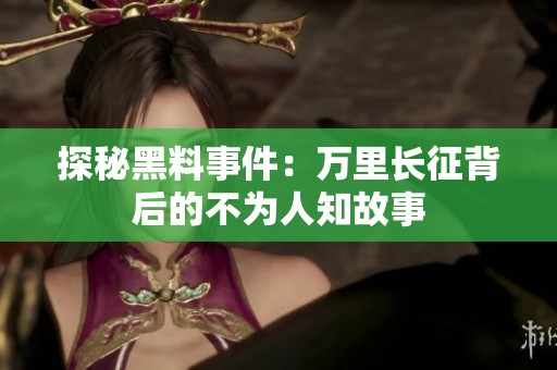 探秘黑料事件：万里长征背后的不为人知故事