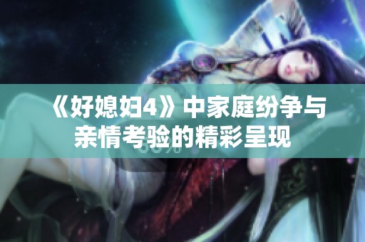 《好媳妇4》中家庭纷争与亲情考验的精彩呈现