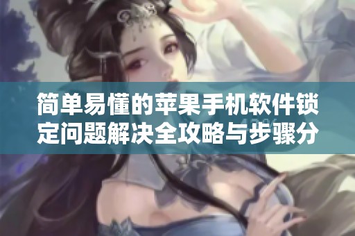 简单易懂的苹果手机软件锁定问题解决全攻略与步骤分析