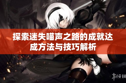 探索迷失喵声之路的成就达成方法与技巧解析