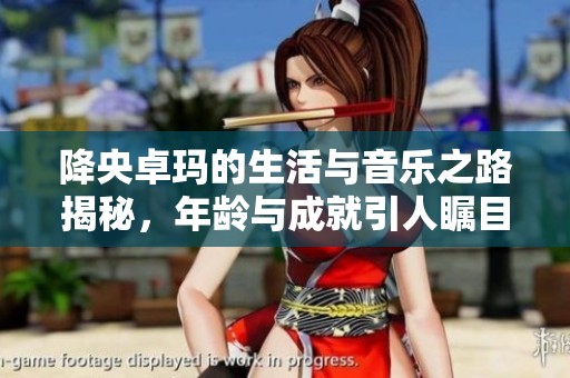 降央卓玛的生活与音乐之路揭秘，年龄与成就引人瞩目