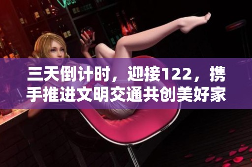 三天倒计时，迎接122，携手推进文明交通共创美好家园