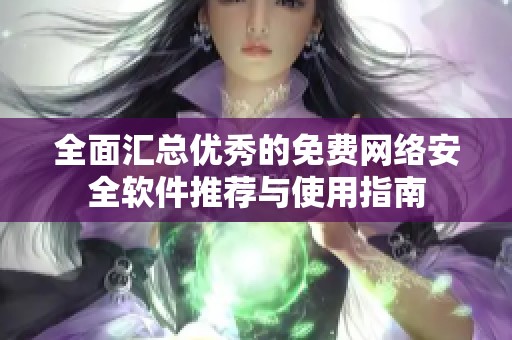 全面汇总优秀的免费网络安全软件推荐与使用指南