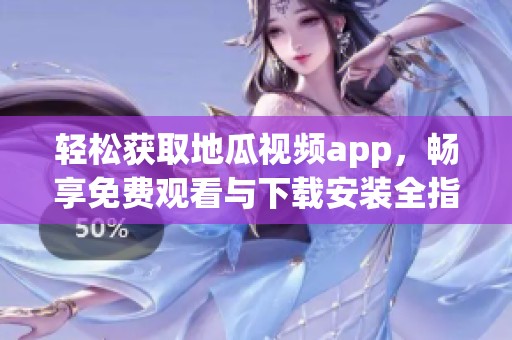 轻松获取地瓜视频app，畅享免费观看与下载安装全指南