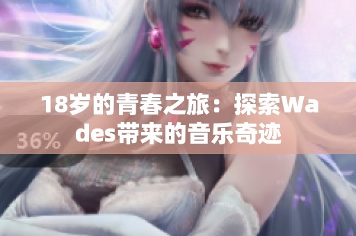 18岁的青春之旅：探索Wades带来的音乐奇迹