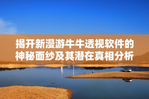 揭开新漫游牛牛透视软件的神秘面纱及其潜在真相分析