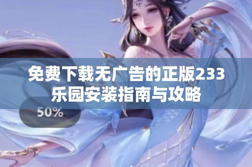免费下载无广告的正版233乐园安装指南与攻略