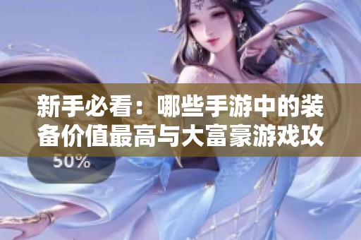 新手必看：哪些手游中的装备价值最高与大富豪游戏攻略分享